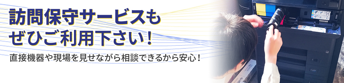 訪問保守サービスもぜひご利用下さい！詳しくはこちら